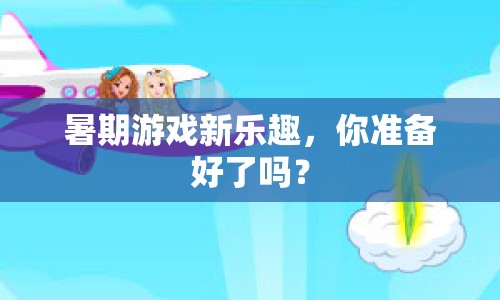 暑期游戲新樂趣，你準(zhǔn)備好了嗎？
