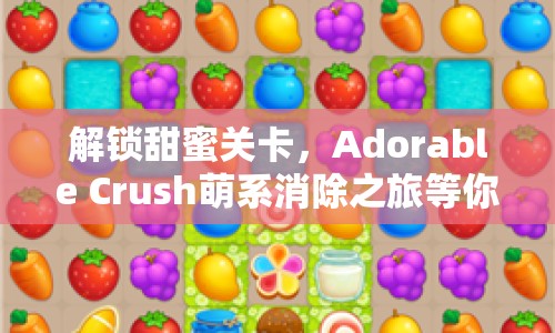 解鎖甜蜜關卡，Adorable Crush萌系消除之旅等你來挑戰(zhàn)！