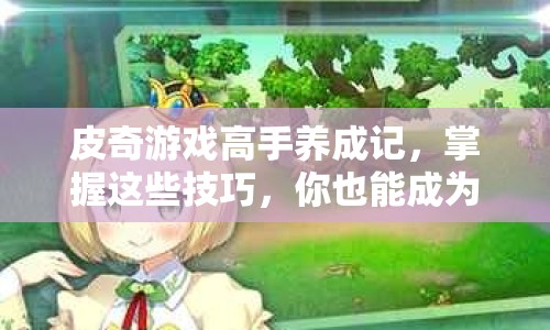 皮奇游戲高手養(yǎng)成記，掌握這些技巧，你也能成為游戲王者？
