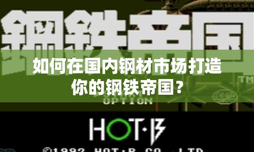如何在國內(nèi)鋼材市場打造你的鋼鐵帝國？