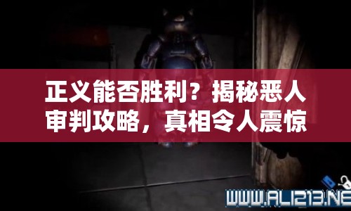 正義能否勝利？揭秘惡人審判攻略，真相令人震驚！