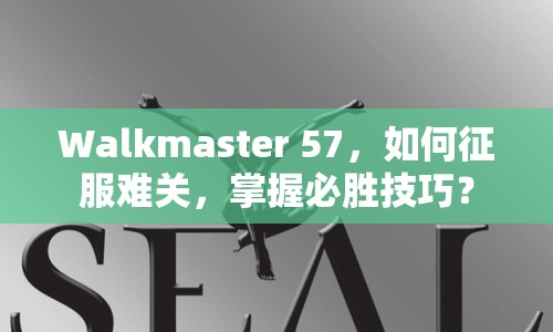 Walkmaster 57，如何征服難關(guān)，掌握必勝技巧？