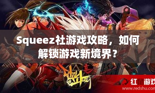 Squeez社游戲攻略，如何解鎖游戲新境界？