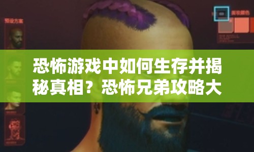 恐怖游戲中如何生存并揭秘真相？恐怖兄弟攻略大揭秘！
