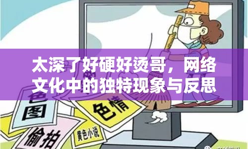 太深了好硬好燙哥，網(wǎng)絡(luò)文化中的獨(dú)特現(xiàn)象與反思