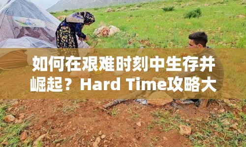 如何在艱難時刻中生存并崛起？Hard Time攻略大揭秘