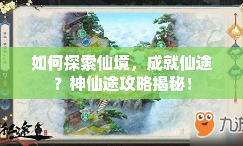 如何探索仙境，成就仙途？神仙途攻略揭秘！
