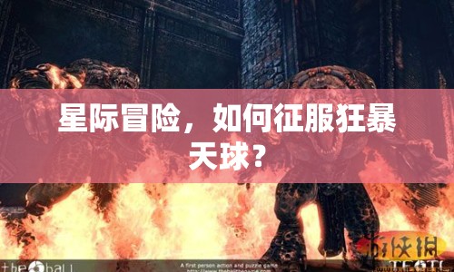 星際冒險(xiǎn)，如何征服狂暴天球？