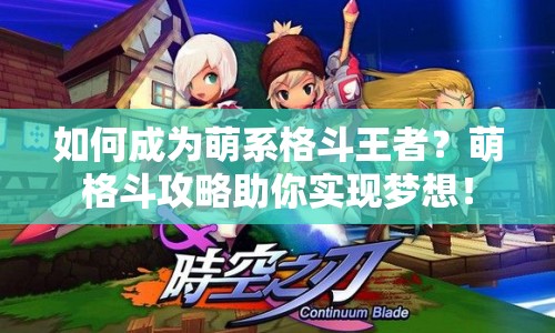 如何成為萌系格斗王者？萌格斗攻略助你實(shí)現(xiàn)夢想！