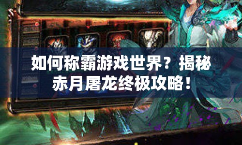 如何稱霸游戲世界？揭秘赤月屠龍終極攻略！
