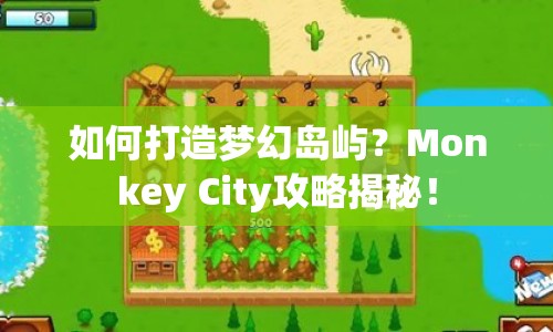 如何打造夢(mèng)幻島嶼？Monkey City攻略揭秘！