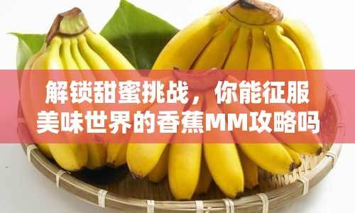 解鎖甜蜜挑戰(zhàn)，你能征服美味世界的香蕉MM攻略嗎？