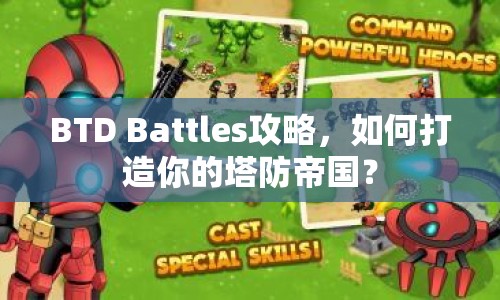 BTD Battles攻略，如何打造你的塔防帝國？