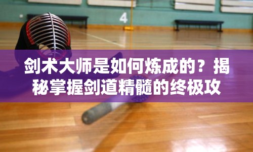劍術(shù)大師是如何煉成的？揭秘掌握劍道精髓的終極攻略！