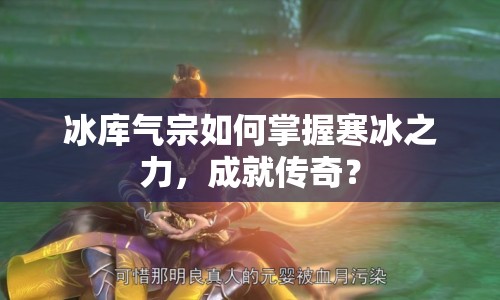 冰庫氣宗如何掌握寒冰之力，成就傳奇？