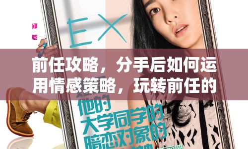前任攻略，分手后如何運(yùn)用情感策略，玩轉(zhuǎn)前任的心？