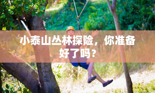 小泰山叢林探險，你準(zhǔn)備好了嗎？