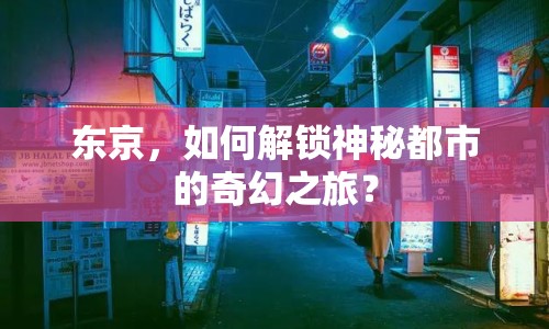 東京，如何解鎖神秘都市的奇幻之旅？