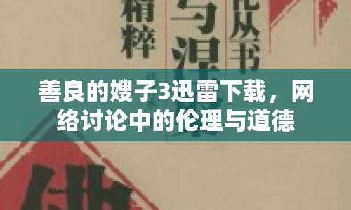 善良的嫂子3迅雷下載，網(wǎng)絡(luò)討論中的倫理與道德
