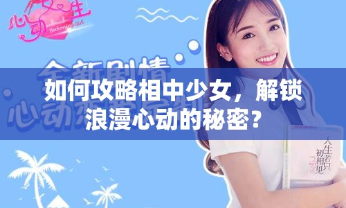 如何攻略相中少女，解鎖浪漫心動(dòng)的秘密？