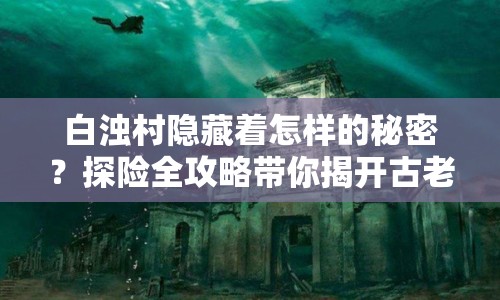 白濁村隱藏著怎樣的秘密？探險全攻略帶你揭開古老村落的神秘面紗！