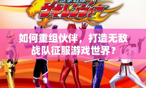 如何重組伙伴，打造無敵戰(zhàn)隊征服游戲世界？