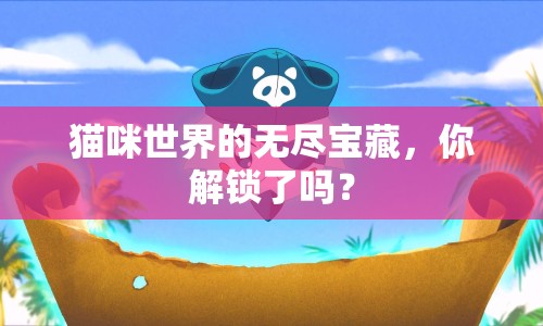貓咪世界的無盡寶藏，你解鎖了嗎？