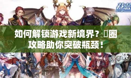 如何解鎖游戲新境界？緑圈攻略助你突破瓶頸！