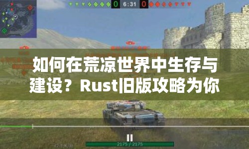 如何在荒涼世界中生存與建設？Rust舊版攻略為你揭秘！