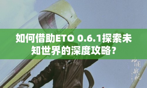 如何借助ETO 0.6.1探索未知世界的深度攻略？