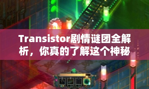 Transistor劇情謎團(tuán)全解析，你真的了解這個(gè)神秘游戲嗎？
