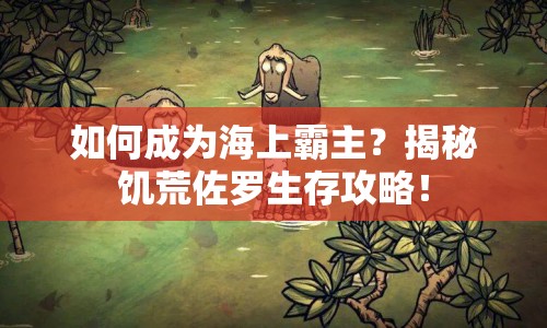如何成為海上霸主？揭秘饑荒佐羅生存攻略！