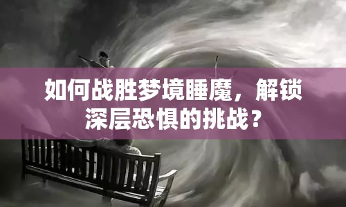 如何戰(zhàn)勝夢(mèng)境睡魔，解鎖深層恐懼的挑戰(zhàn)？