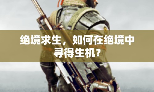 絕境求生，如何在絕境中尋得生機？