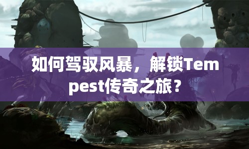 如何駕馭風暴，解鎖Tempest傳奇之旅？