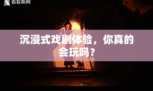 沉浸式戲劇體驗，你真的會玩嗎？