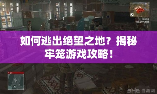 如何逃出絕望之地？揭秘牢籠游戲攻略！