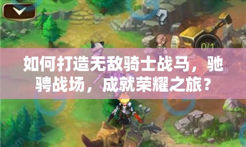如何打造無敵騎士戰(zhàn)馬，馳騁戰(zhàn)場，成就榮耀之旅？