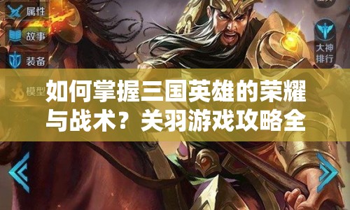 如何掌握三國(guó)英雄的榮耀與戰(zhàn)術(shù)？關(guān)羽游戲攻略全解析！