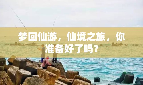 夢回仙游，仙境之旅，你準(zhǔn)備好了嗎？