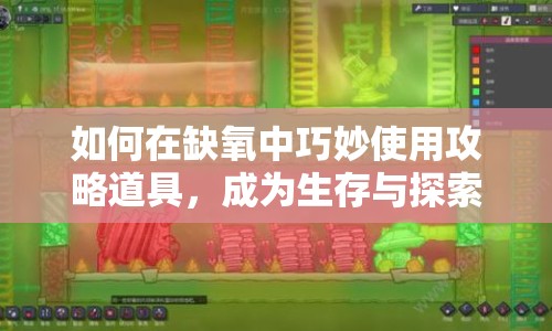 如何在缺氧中巧妙使用攻略道具，成為生存與探索的終極利器？