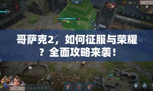 哥薩克2，如何征服與榮耀？全面攻略來襲！
