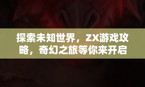 探索未知世界，ZX游戲攻略，奇幻之旅等你來開啟？