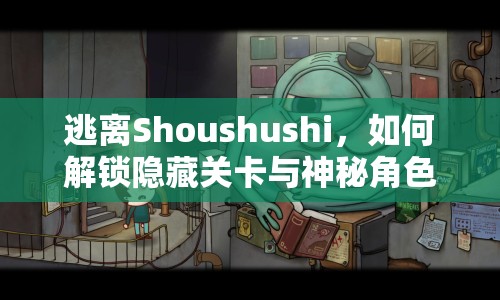 逃離Shoushushi，如何解鎖隱藏關(guān)卡與神秘角色？