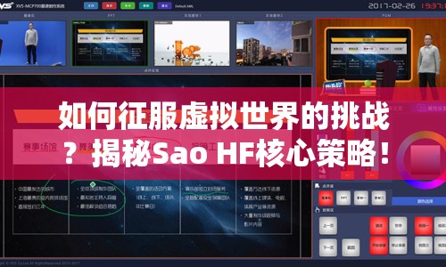如何征服虛擬世界的挑戰(zhàn)？揭秘Sao HF核心策略！