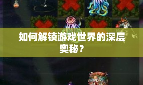 如何解鎖游戲世界的深層奧秘？