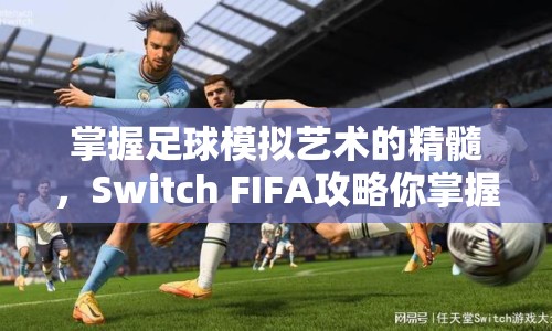 掌握足球模擬藝術(shù)的精髓，Switch FIFA攻略你掌握了嗎？