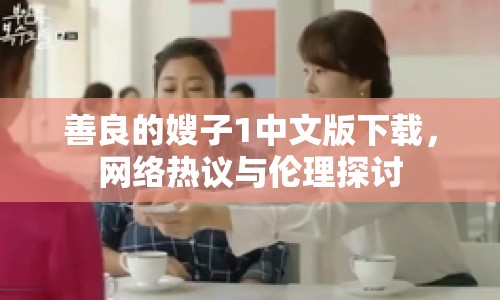 善良的嫂子1中文版下載，網(wǎng)絡(luò)熱議與倫理探討