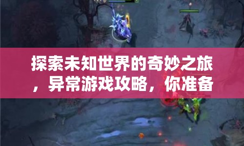 探索未知世界的奇妙之旅，異常游戲攻略，你準備好了嗎？