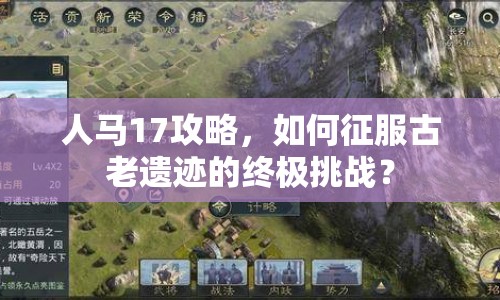 人馬17攻略，如何征服古老遺跡的終極挑戰(zhàn)？